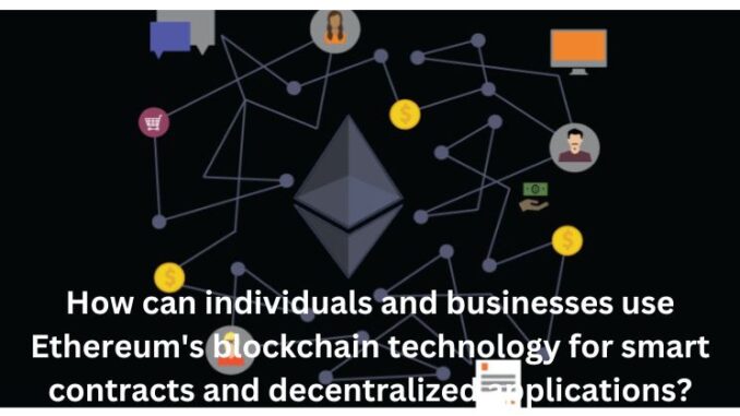 How can individuals and businesses use Ethereum's blockchain technology for smart contracts and decentralized applications