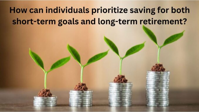 How can individuals prioritize saving for both short-term goals and ...