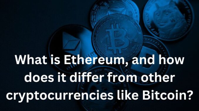 What is Ethereum, and how does it differ from other cryptocurrencies like Bitcoin